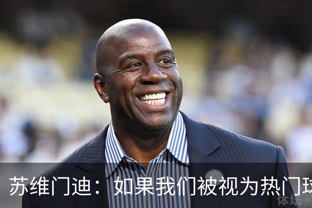苏维门迪：如果我们被视为热门球队，那是因为这是我们应得的